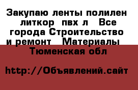 Закупаю ленты полилен, литкор, пвх-л - Все города Строительство и ремонт » Материалы   . Тюменская обл.